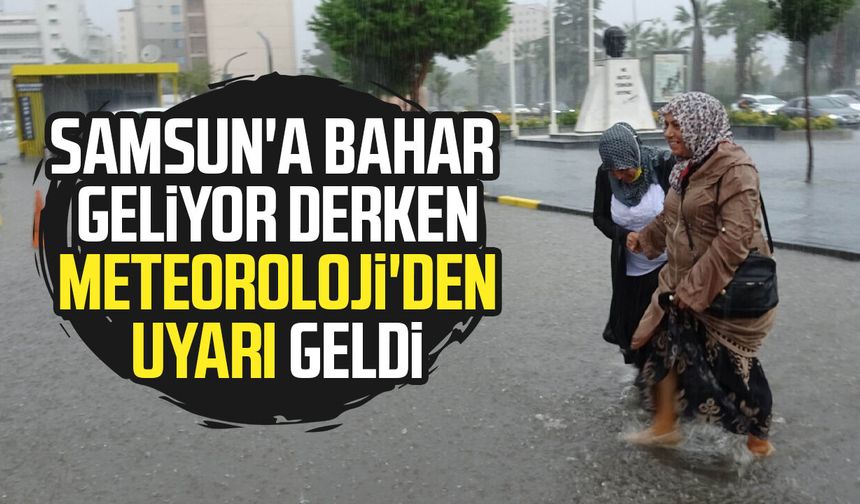 Samsun'a bahar geliyor derken Meteoroloji'den uyarı geldi