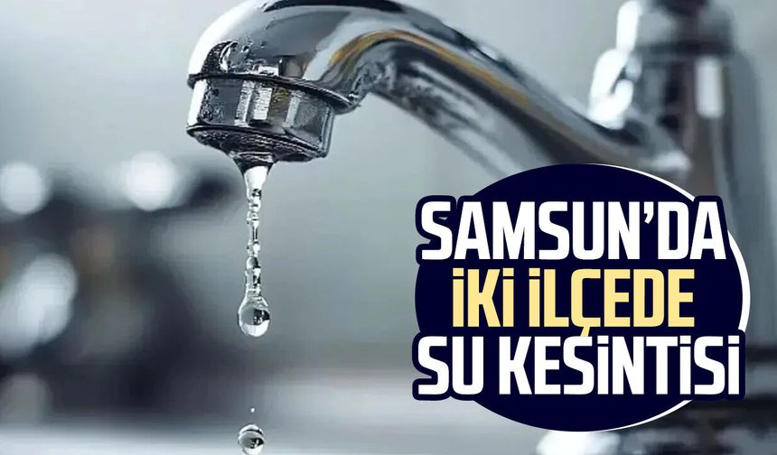 Samsun’da iki ilçede su kesintisi