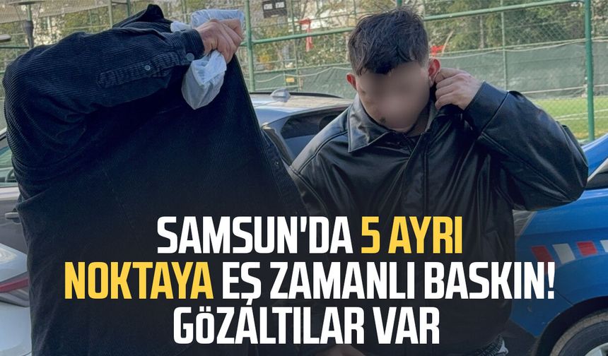 Samsun'da 5 ayrı noktaya eş zamanlı baskın! Gözaltılar var