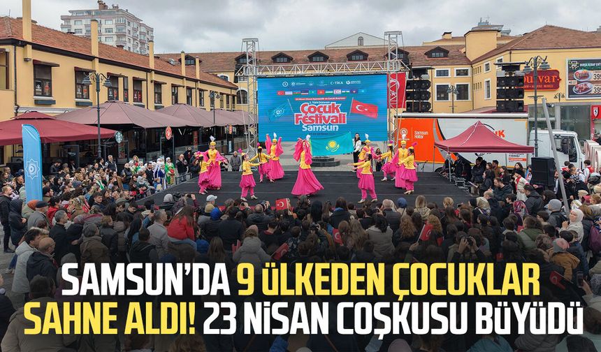 Samsun’da 9 ülkeden çocuklar sahne aldı! 23 Nisan coşkusu büyüdü