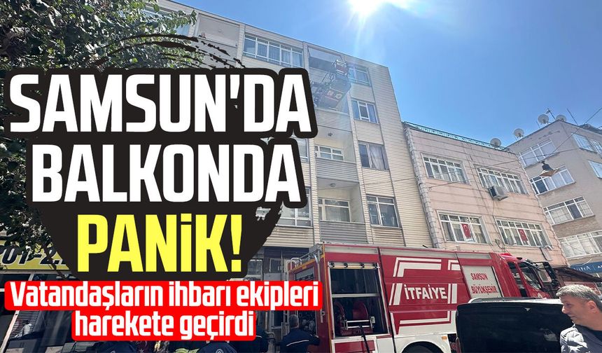 Samsun'da balkonda panik! Vatandaşlar ihbar etti