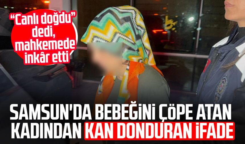 Samsun'da kan donduran ifade! “Canlı doğdu” dedi, mahkemede inkâr etti