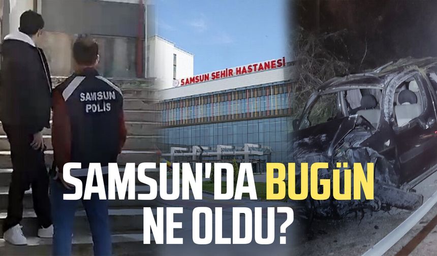 Samsun'da bugün ne oldu? 26 Nisan Pazar - samsungazetesi.com