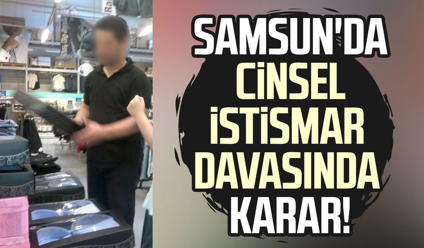 Samsun'da cinsel istismar davasında karar!