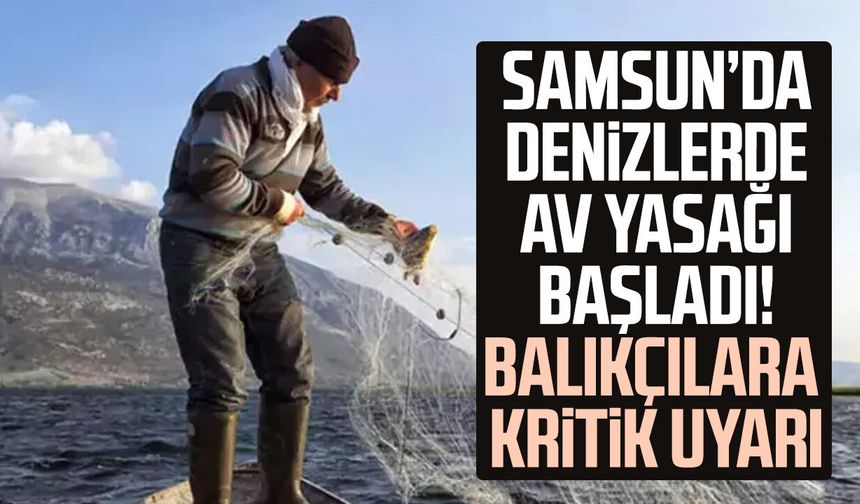 Samsun’da denizlerde av yasağı başladı! Balıkçılara kritik uyarı
