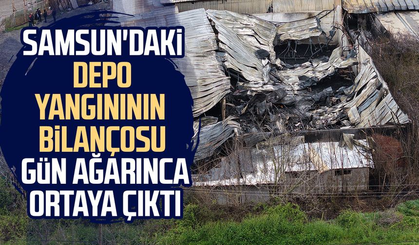 Samsun'daki depo yangınının bilançosu gün ağarınca ortaya çıktı
