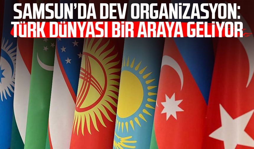 Samsun’da dev organizasyon: Türk dünyası bir araya geliyor