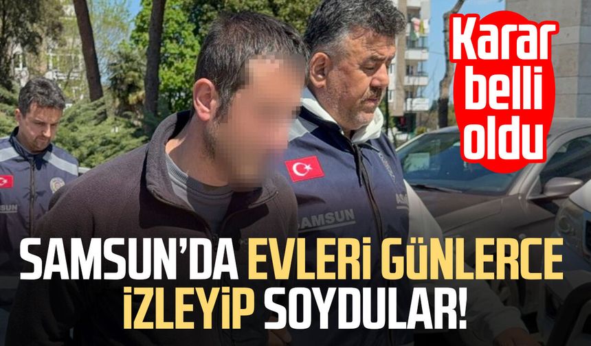 Samsun'da evleri günlerce izleyip soydular! Karar belli oldu
