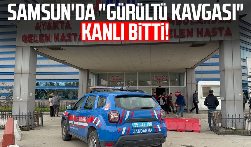 Samsun'da "gürültü kavgası" kanlı bitti!