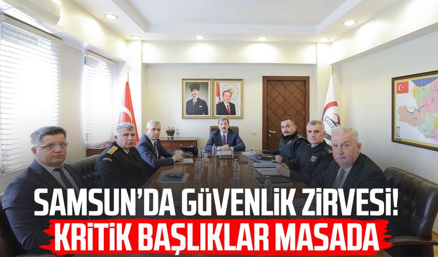 Samsun’da güvenlik zirvesi! Kritik başlıklar masada
