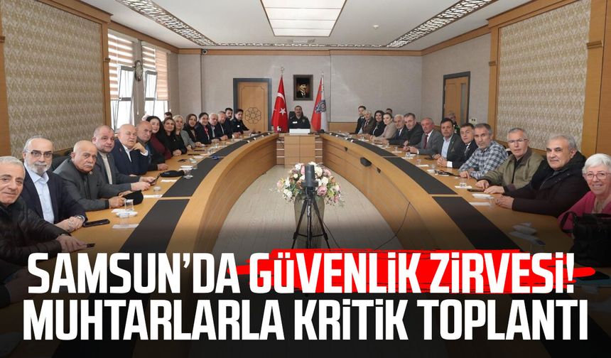 Samsun’da güvenlik zirvesi! Muhtarlarla kritik toplantı