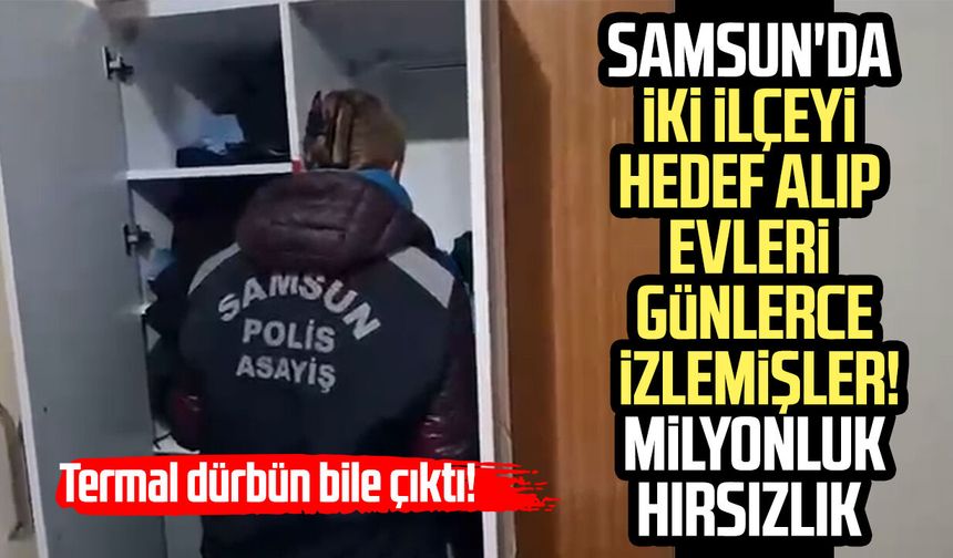 Samsun'da iki ilçeyi hedef alıp evleri günlerce izlediler! Milyonluk hırsızlık