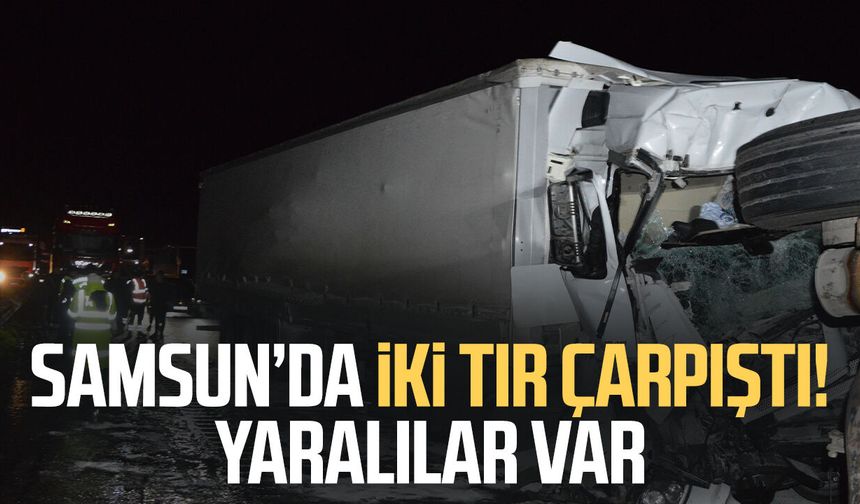 Samsun’da iki tır çarpıştı! Yaralılar var