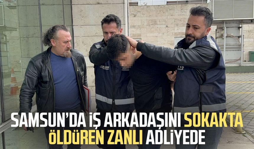 Samsun’da iş arkadaşını sokakta öldüren zanlı adliyede