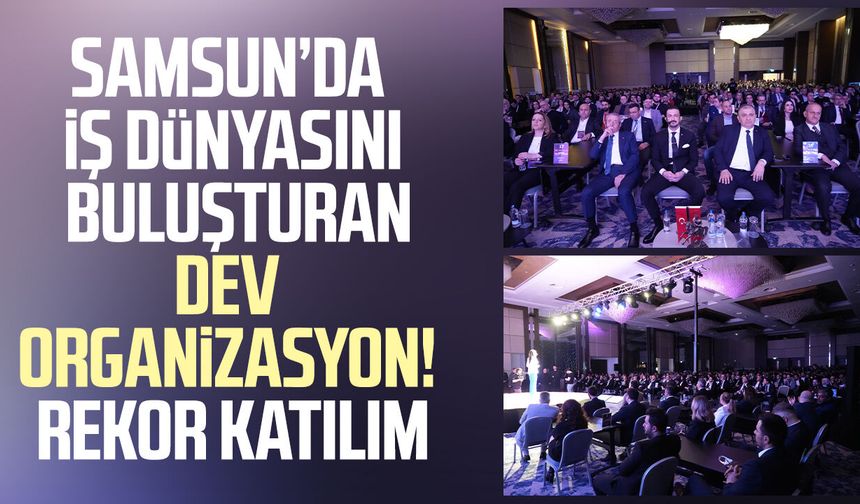 Samsun’da iş dünyasını buluşturan dev organizasyon! Rekor katılım