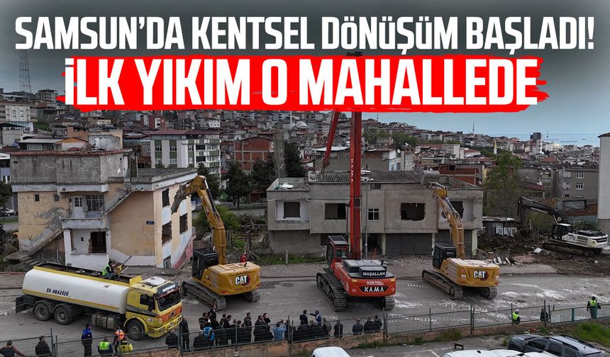 Samsun’da kentsel dönüşüm başladı: İlk yıkım Anadolu Mahallesi’nde