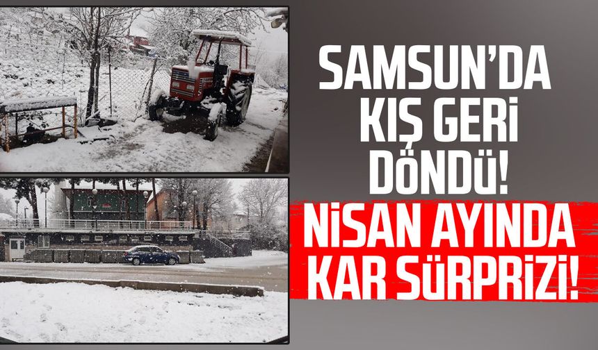 Samsun’da kış geri döndü! Nisan ayında kar sürprizi!