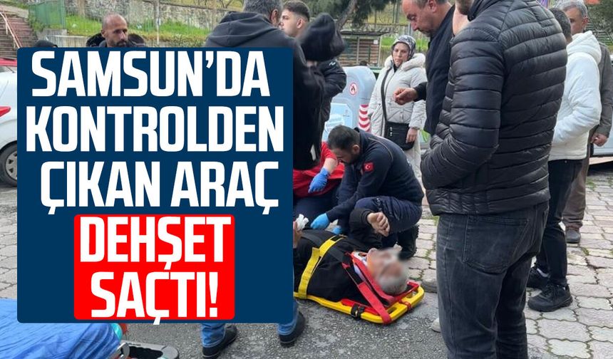 Samsun’da kontrolden çıkan araç dehşet saçtı!
