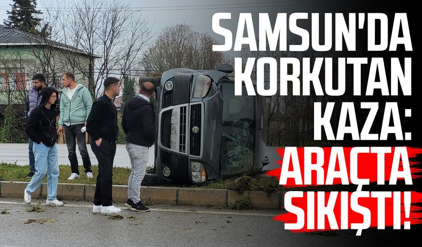 Samsun'da korkutan kaza: Araçta sıkıştı!