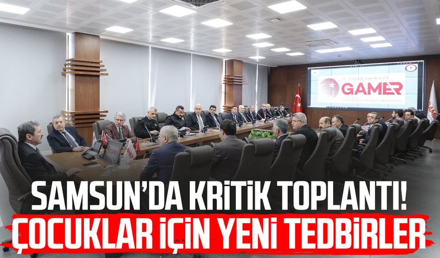 Samsun’da kritik toplantı! Çocuklar için yeni tedbirler