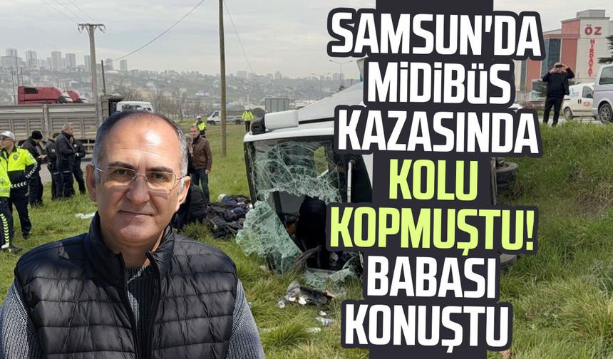Samsun'da midibüs kazasında kolu kopmuştu! Babası konuştu