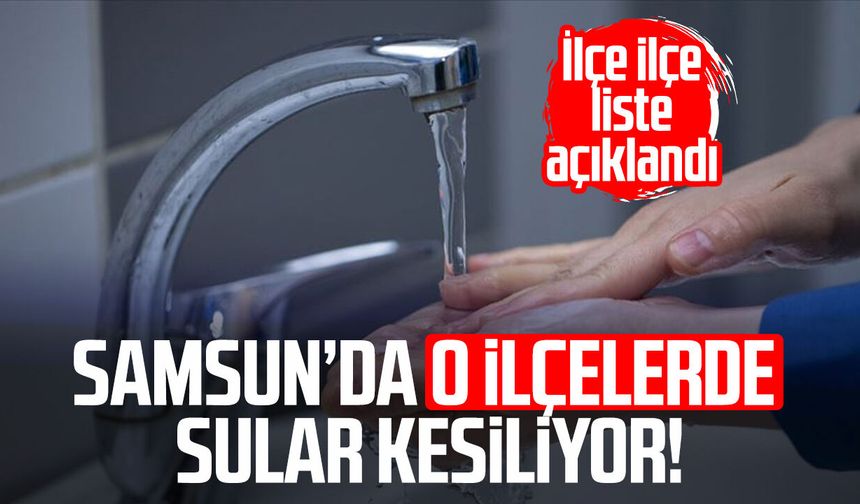 Samsun’da o ilçelerde sular kesiliyor! İlçe ilçe liste açıklandı