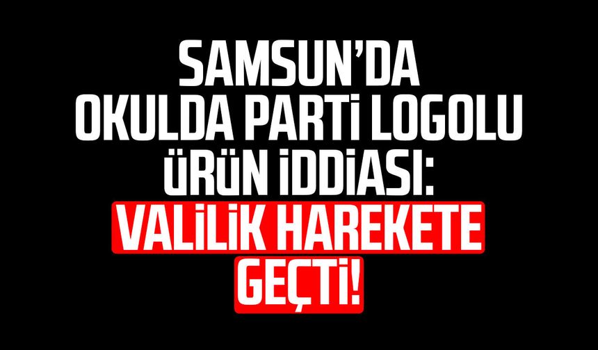 Samsun’da okulda parti logolu ürün iddiası: İnceleme başlatıldı