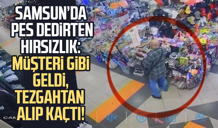 Samsun’da pes dedirten hırsızlık: Müşteri gibi geldi, tezgahtan alıp kaçtı!