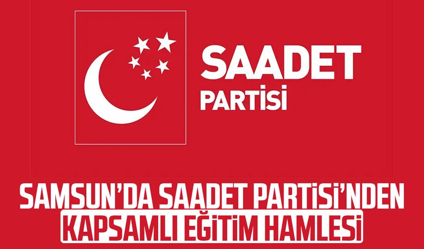 Samsun’da Saadet Partisi’nden kapsamlı eğitim hamlesi