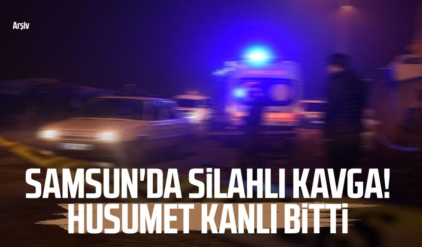 Samsun'da silahlı kavga! Husumet kanlı bitti