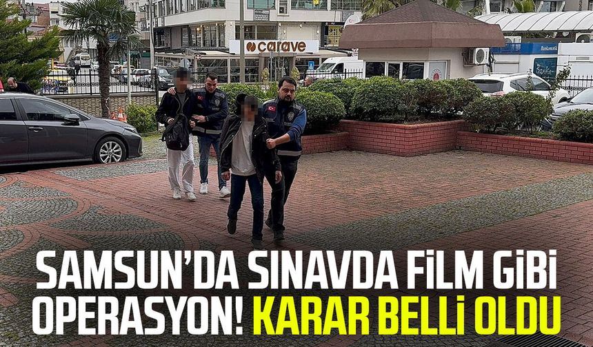 Samsun’da sınavda film gibi operasyon! Karar belli oldu