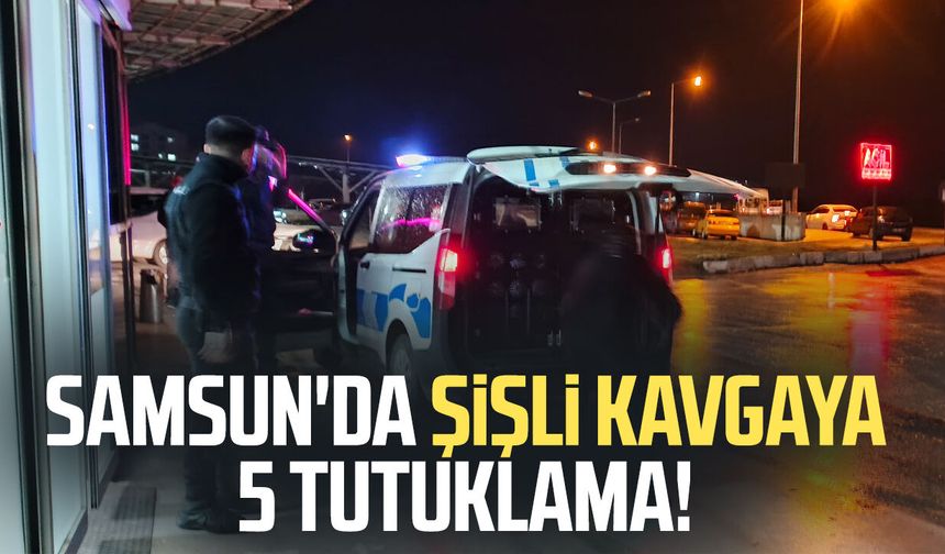 Samsun'da şişli kavgaya 5 tutuklama!