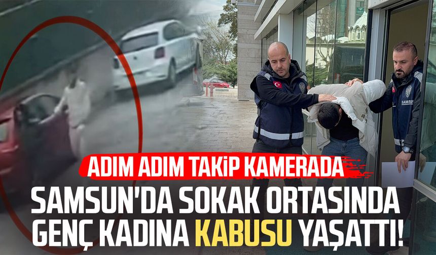 Samsun'da sokak ortasında genç kadına kabusu yaşattı!