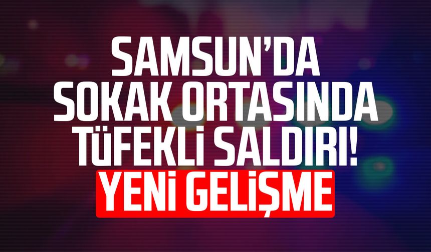 Samsun’da sokak ortasında tüfekli saldırı! Yeni gelişme