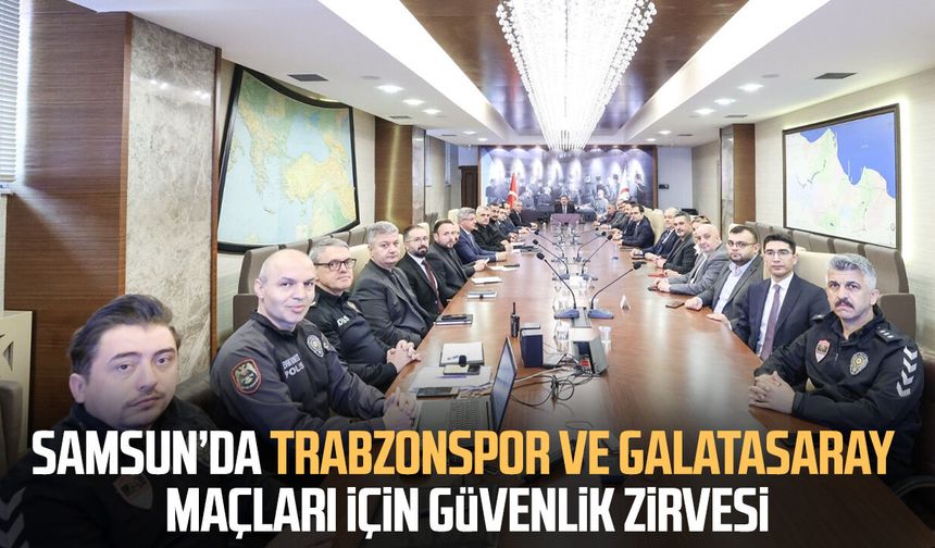 Samsun’da Trabzonspor ve Galatasaray maçları için güvenlik zirvesi