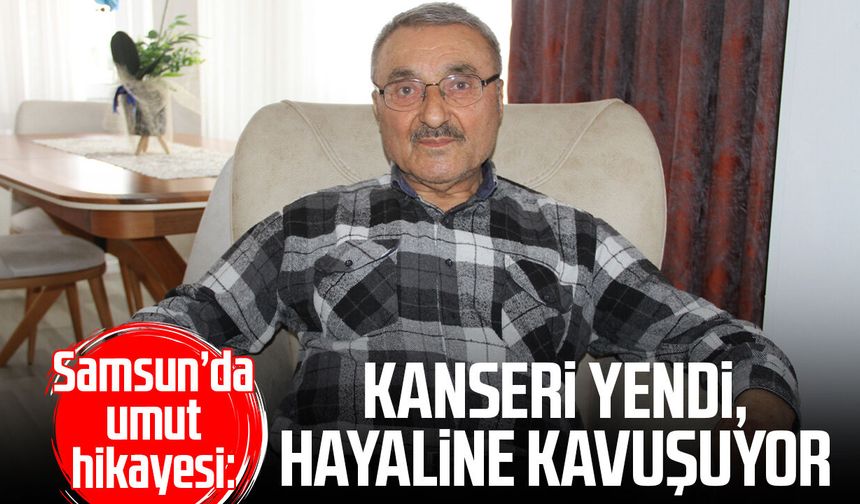 Samsun’da umut hikayesi: Kanseri yendi, hayaline kavuşuyor