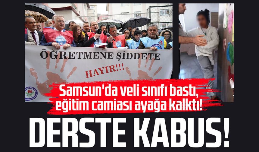 Samsun'da veli sınıfı bastı, eğitim camiası ayağa kalktı!