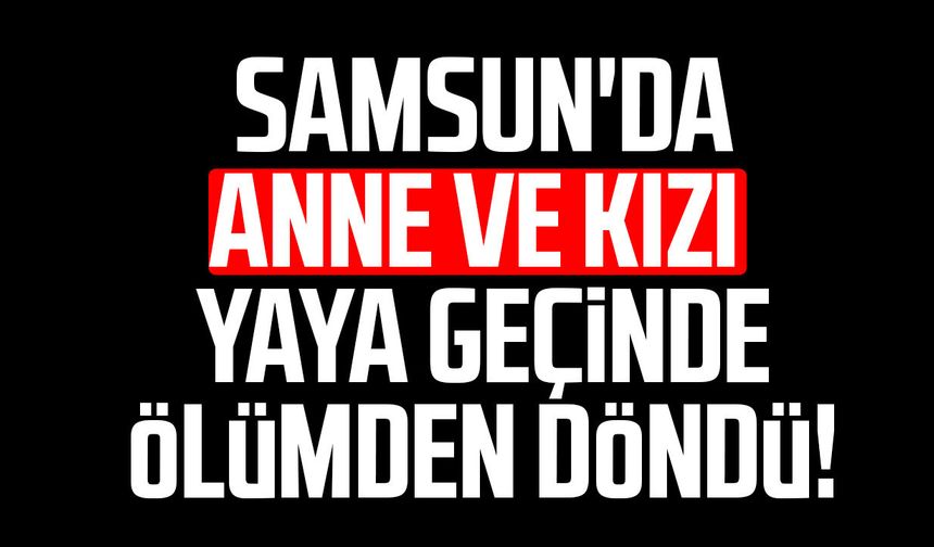 Samsun'da yaya geçidinde anne ve kızı ölümden döndü!