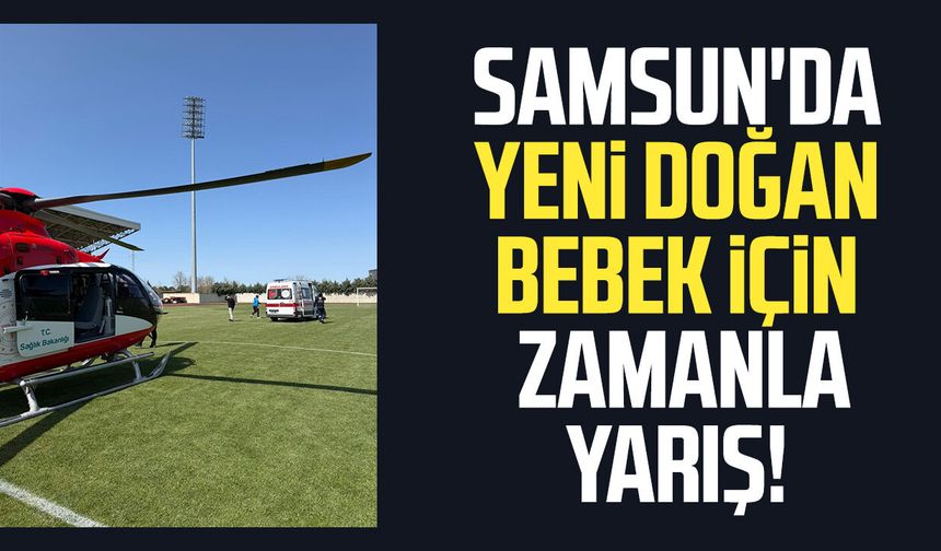 Samsun'da yeni doğan bebek için havada zamanla yarış!