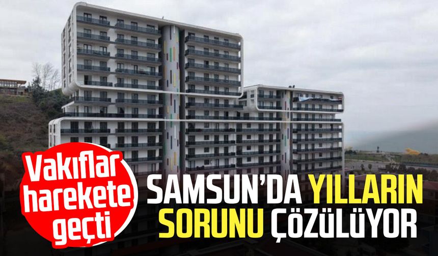 Vakıflar harekete geçti: Samsun’da yılların sorunu çözülüyor