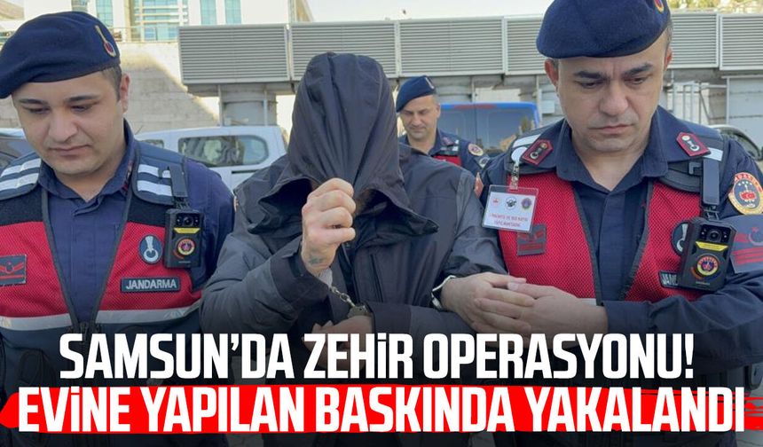 Samsun’da zehir operasyonu! Evine yapılan baskında yakalandı