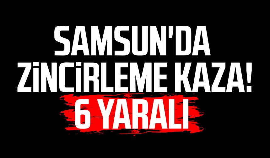 Samsun Tekkeköy'de zincirleme kaza! 6 yaralı