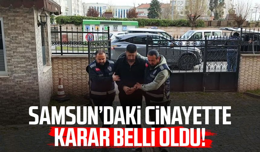 Samsun’daki cinayette karar belli oldu!