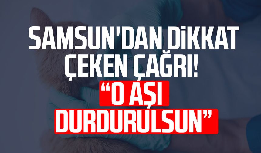 Samsun'dan dikkat çeken çağrı! "O aşı durdurulsun"