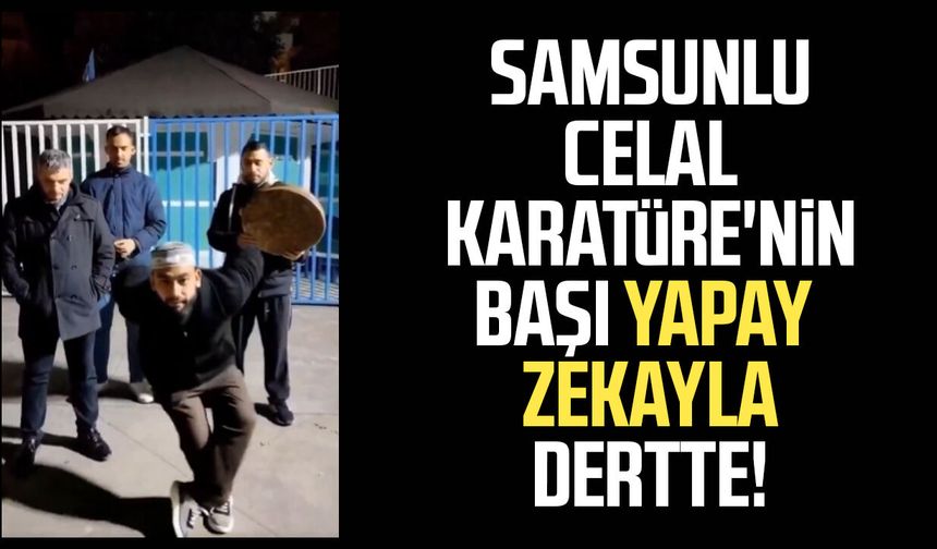 Samsunlu Celal Karatüre'nin başı yapay zekayla dertte!