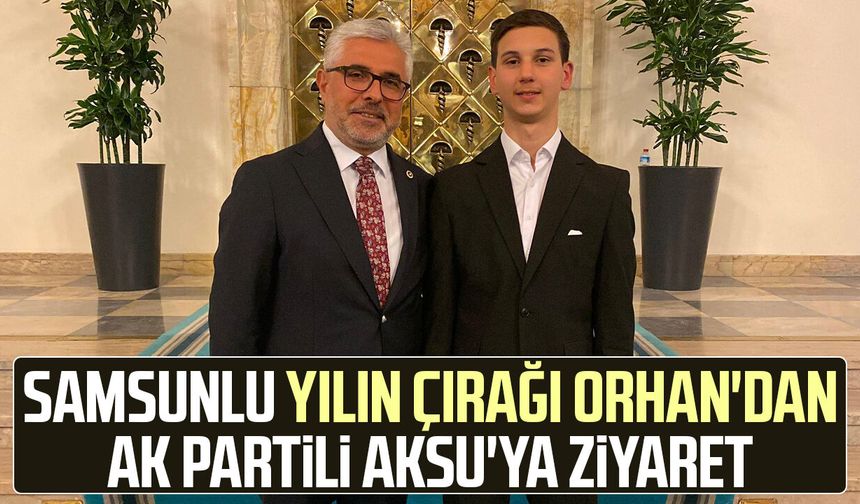 Samsunlu "Yılın Çırağı" Emrullah Orhan'dan AK Partili Ersan Aksu'ya ziyaret