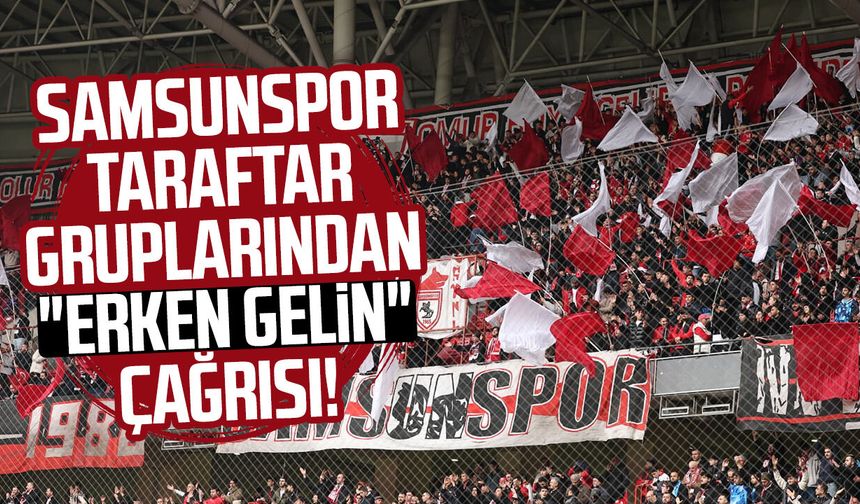 Samsunspor taraftar gruplarından "erken gelin" çağrısı!