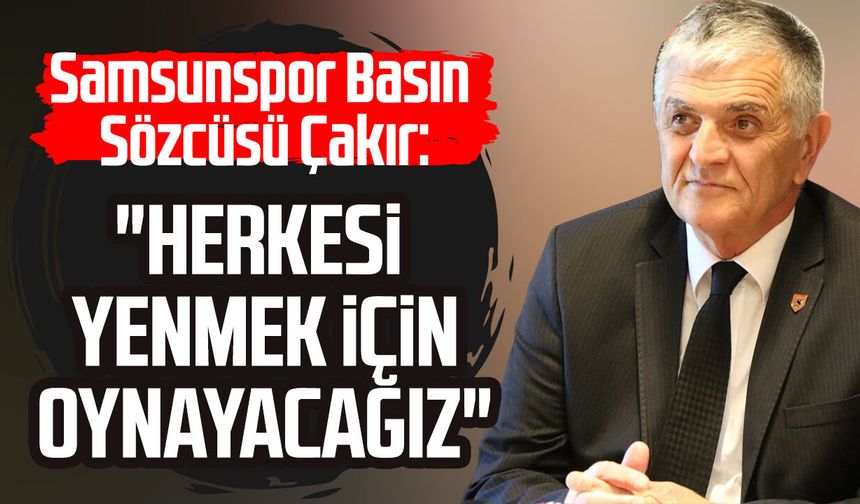 Samsunspor Basın Sözcüsü Suat Çakır: "Herkesi yenmek için oynayacağız"