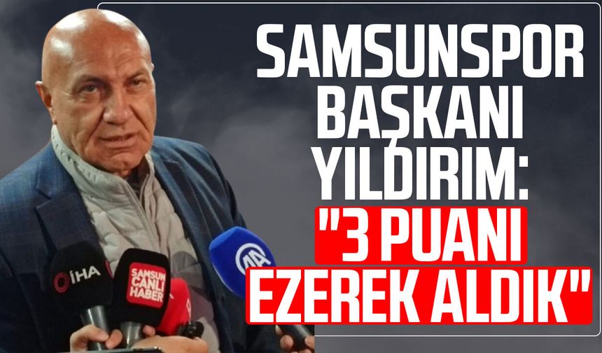 Samsunspor Başkanı Yüksel Yıldırım: "3 puanı ezerek aldık"