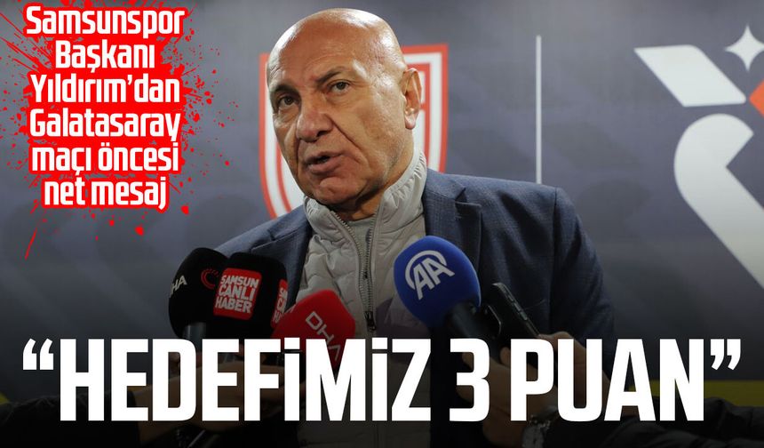 Samsunspor Başkanı Yüksel Yıldırım’dan Galatasaray maçı öncesi net mesaj